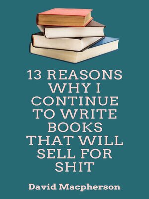 cover image of 13 Reasons Why I Continue to Write Books That WIll Sell for Shit